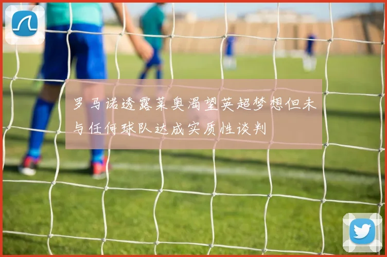 罗马诺透露莱奥渴望英超梦想但未与任何球队达成实质性谈判