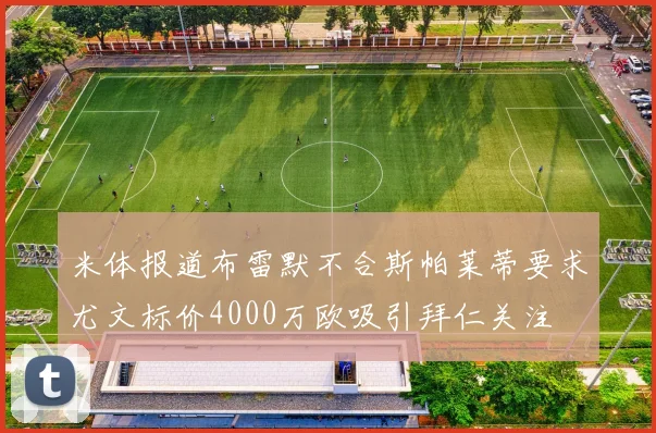 米体报道布雷默不合斯帕莱蒂要求尤文标价4000万欧吸引拜仁关注
