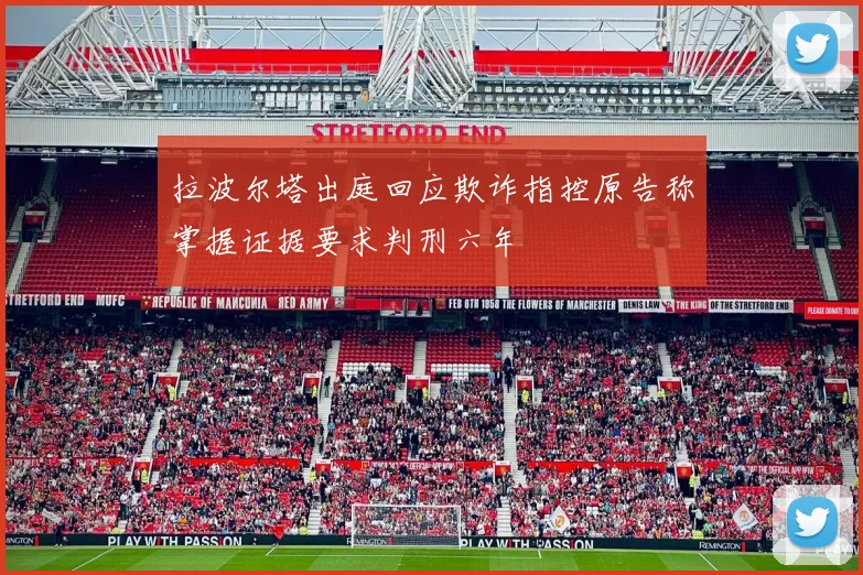 拉波尔塔出庭回应欺诈指控原告称掌握证据要求判刑六年