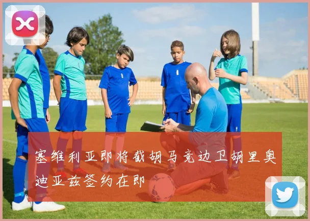 塞维利亚即将截胡马竞边卫胡里奥迪亚兹签约在即