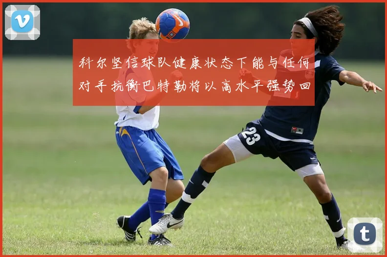 科尔坚信球队健康状态下能与任何对手抗衡巴特勒将以高水平强势回归