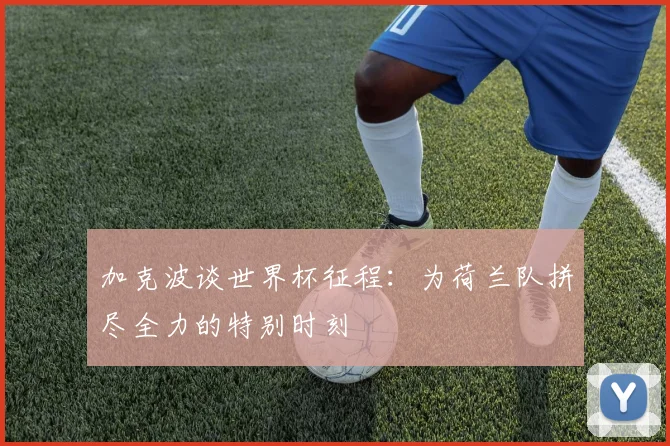 加克波谈世界杯征程：为荷兰队拼尽全力的特别时刻