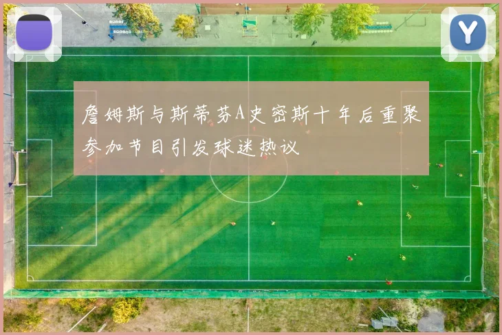 詹姆斯与斯蒂芬A史密斯十年后重聚参加节目引发球迷热议