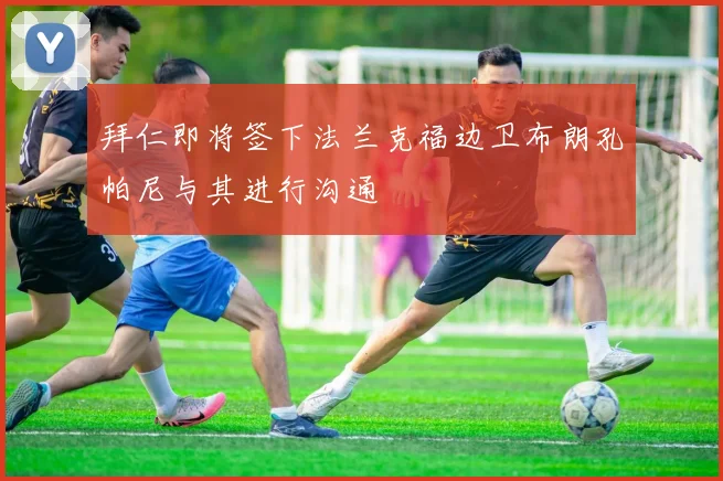 拜仁即将签下法兰克福边卫布朗孔帕尼与其进行沟通