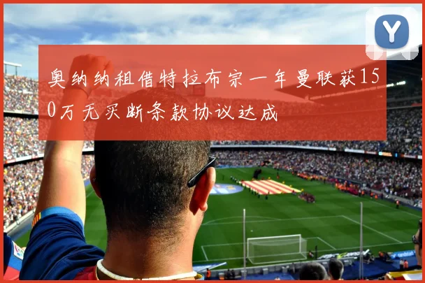 奥纳纳租借特拉布宗一年曼联获150万无买断条款协议达成