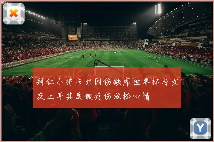 拜仁小将卡尔因伤缺席世界杯与女友土耳其度假疗伤放松心情