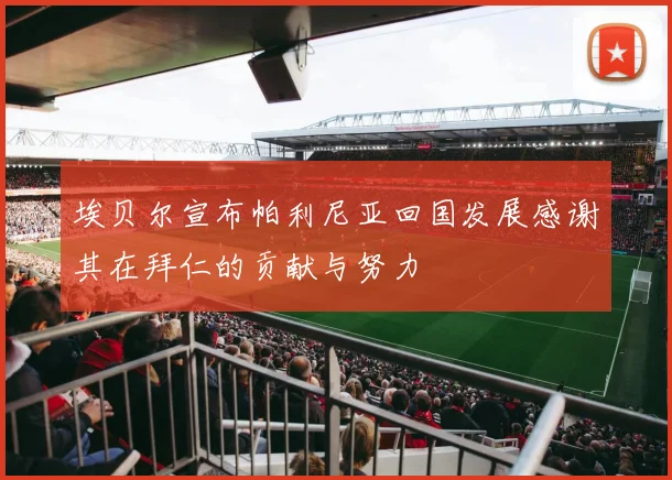 埃贝尔宣布帕利尼亚回国发展感谢其在拜仁的贡献与努力