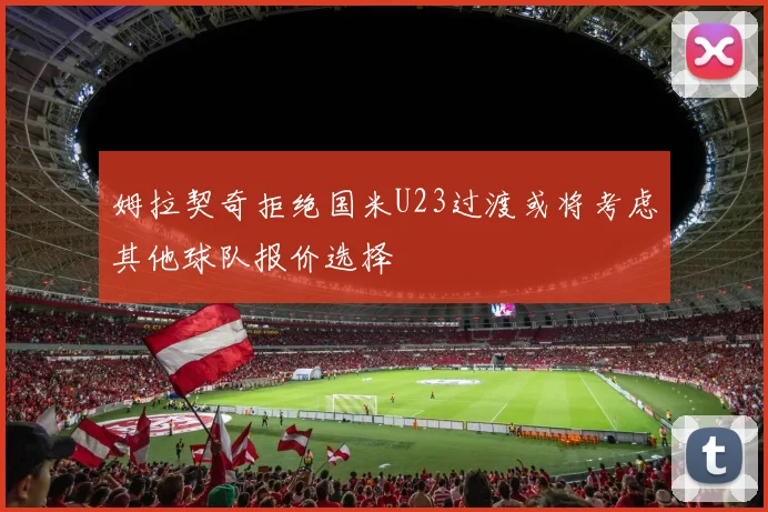 姆拉契奇拒绝国米U23过渡或将考虑其他球队报价选择