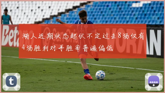 湖人近期状态起伏不定过去8场仅有4场胜利对手胜率普遍偏低