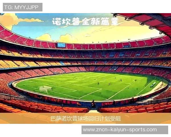 巴萨重返新诺坎普计划再度推迟因交通隐患未解 巴萨重返新诺坎普计划再度推迟因交通隐患未解